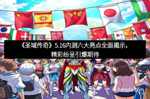 《圣域传奇》5.16内测六大亮点全面揭示，精彩纷呈引爆期待