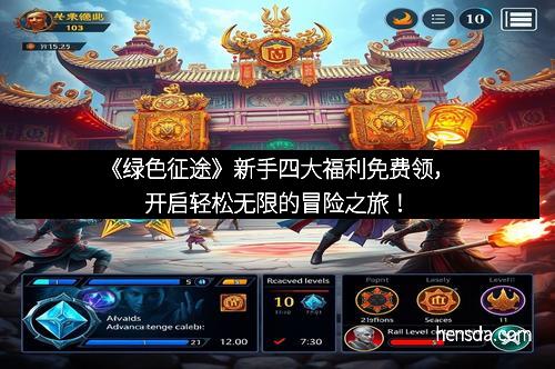 《绿色征途》新手四大福利免费领，开启轻松无限的冒险之旅！